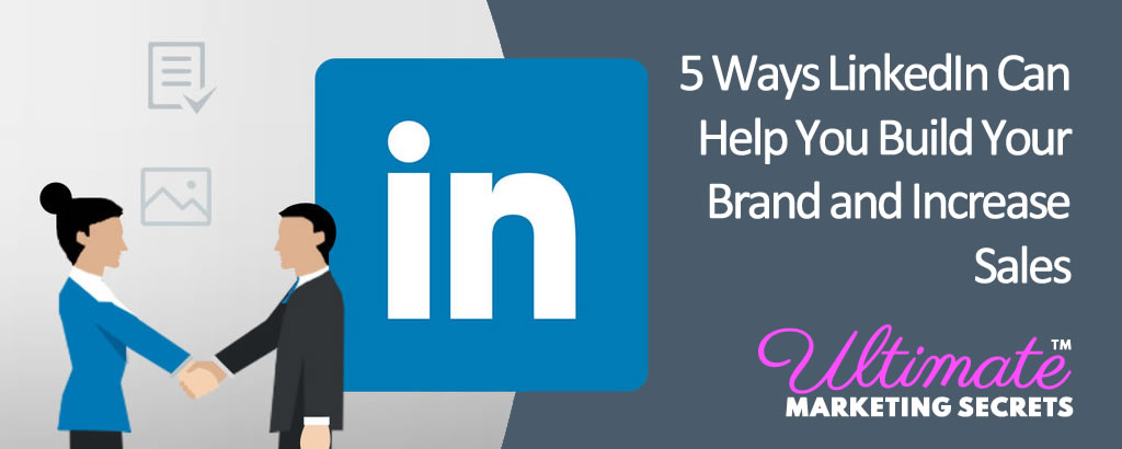 5 Ways LinkedIn Can Help You Build Your Brand and Increase Sales